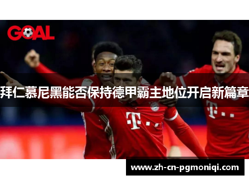 拜仁慕尼黑能否保持德甲霸主地位开启新篇章