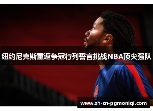 纽约尼克斯重返争冠行列誓言挑战NBA顶尖强队