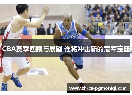 CBA赛季回顾与展望 谁将冲击新的冠军宝座