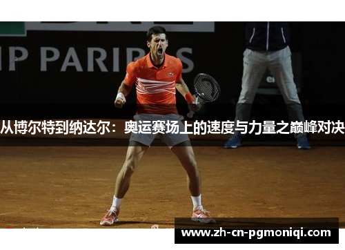 从博尔特到纳达尔：奥运赛场上的速度与力量之巅峰对决
