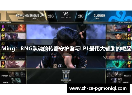 Ming：RNG队魂的传奇守护者与LPL最伟大辅助的崛起