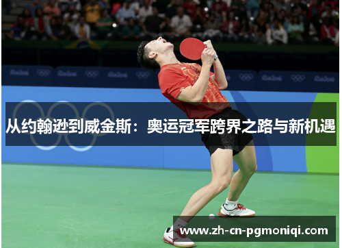 从约翰逊到威金斯：奥运冠军跨界之路与新机遇