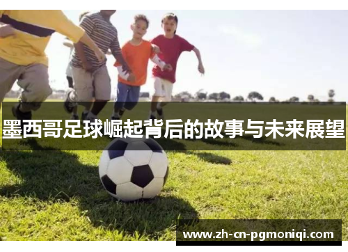 墨西哥足球崛起背后的故事与未来展望