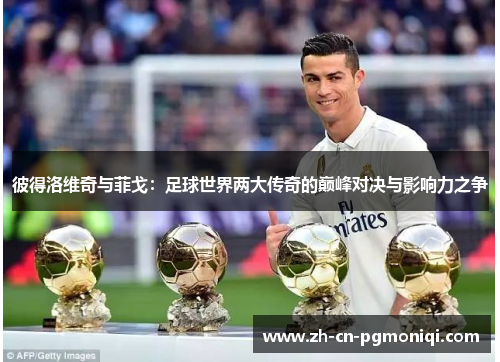 彼得洛维奇与菲戈：足球世界两大传奇的巅峰对决与影响力之争