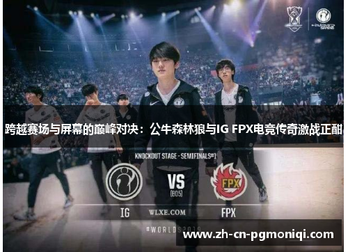 跨越赛场与屏幕的巅峰对决：公牛森林狼与IG FPX电竞传奇激战正酣
