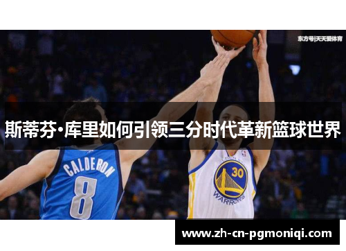 斯蒂芬·库里如何引领三分时代革新篮球世界