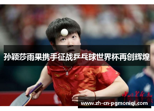 孙颖莎雨果携手征战乒乓球世界杯再创辉煌