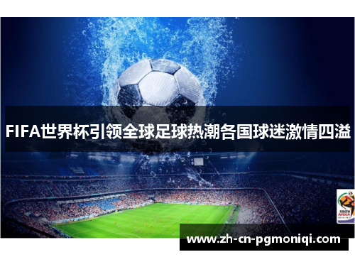 FIFA世界杯引领全球足球热潮各国球迷激情四溢