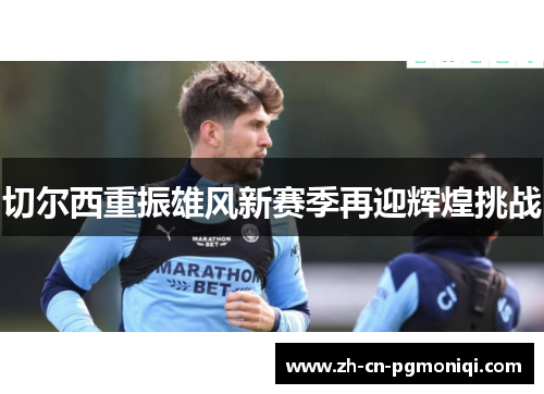 切尔西重振雄风新赛季再迎辉煌挑战