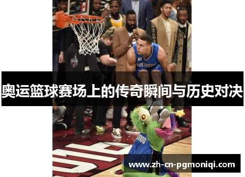 奥运篮球赛场上的传奇瞬间与历史对决