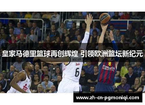 皇家马德里篮球再创辉煌 引领欧洲篮坛新纪元