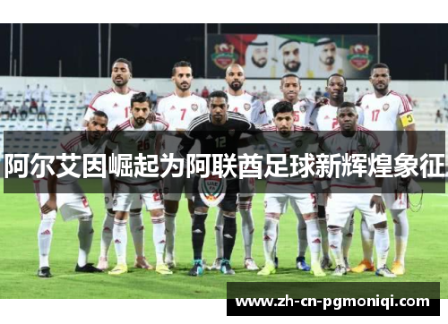 阿尔艾因崛起为阿联酋足球新辉煌象征