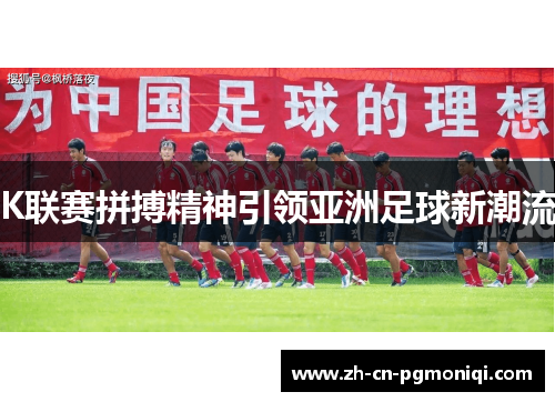 K联赛拼搏精神引领亚洲足球新潮流