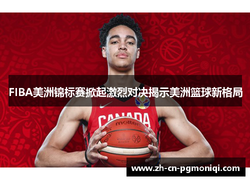 FIBA美洲锦标赛掀起激烈对决揭示美洲篮球新格局