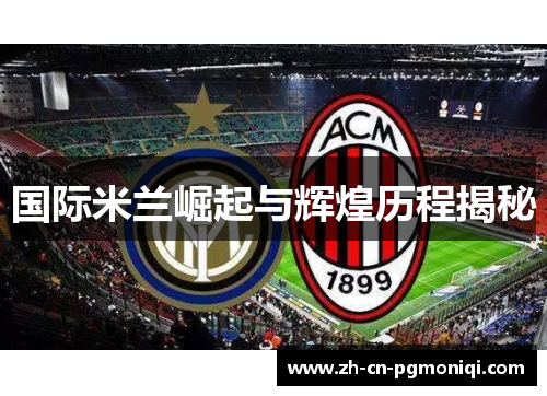 国际米兰崛起与辉煌历程揭秘