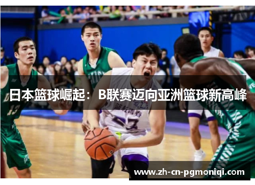 日本篮球崛起：B联赛迈向亚洲篮球新高峰