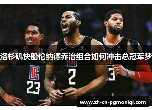 洛杉矶快船伦纳德乔治组合如何冲击总冠军梦