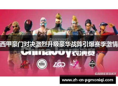 西甲豪门对决激烈升级豪华战阵引爆赛季激情