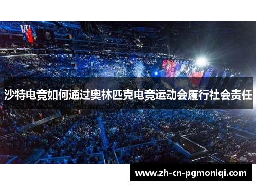 沙特电竞如何通过奥林匹克电竞运动会履行社会责任
