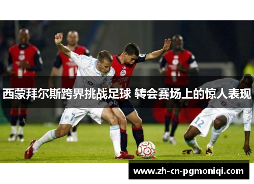 西蒙拜尔斯跨界挑战足球 转会赛场上的惊人表现