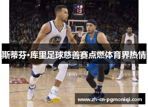 斯蒂芬·库里足球慈善赛点燃体育界热情