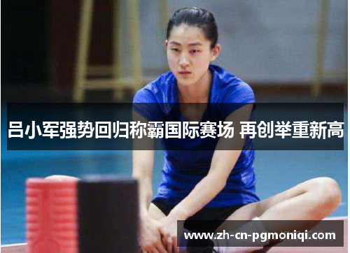 吕小军强势回归称霸国际赛场 再创举重新高
