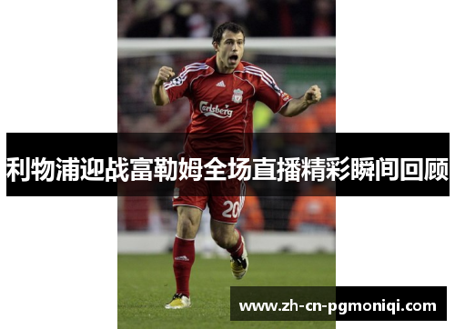 利物浦迎战富勒姆全场直播精彩瞬间回顾