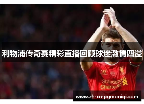 利物浦传奇赛精彩直播回顾球迷激情四溢