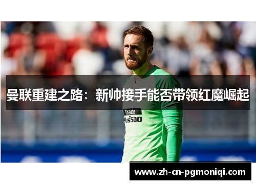 曼联重建之路：新帅接手能否带领红魔崛起