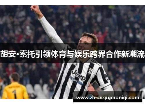 胡安·索托引领体育与娱乐跨界合作新潮流