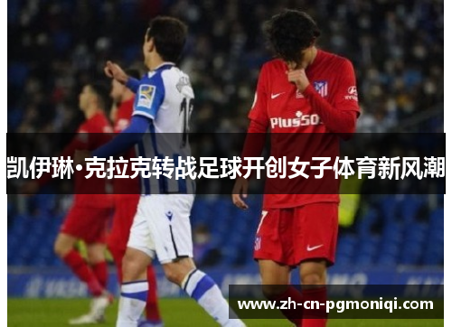 凯伊琳·克拉克转战足球开创女子体育新风潮
