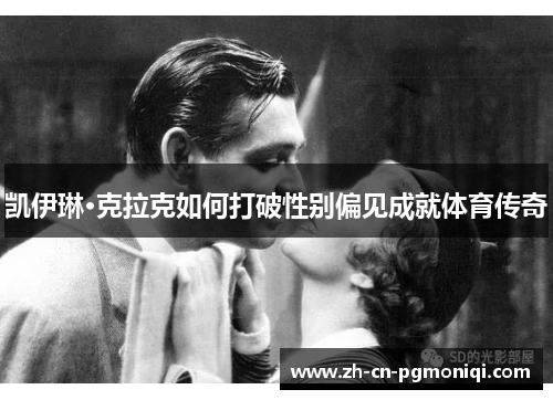 凯伊琳·克拉克如何打破性别偏见成就体育传奇