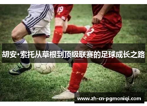 胡安·索托从草根到顶级联赛的足球成长之路