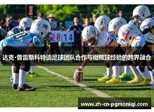 达克·普雷斯科特谈足球团队合作与橄榄球经验的跨界融合