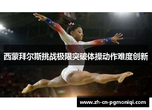 西蒙拜尔斯挑战极限突破体操动作难度创新