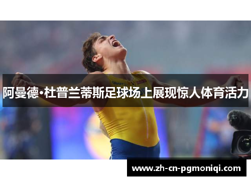 阿曼德·杜普兰蒂斯足球场上展现惊人体育活力