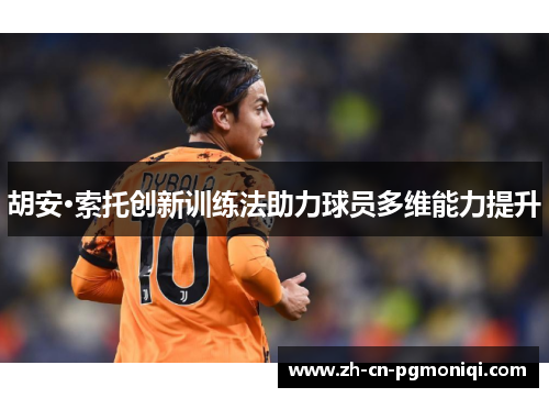胡安·索托创新训练法助力球员多维能力提升