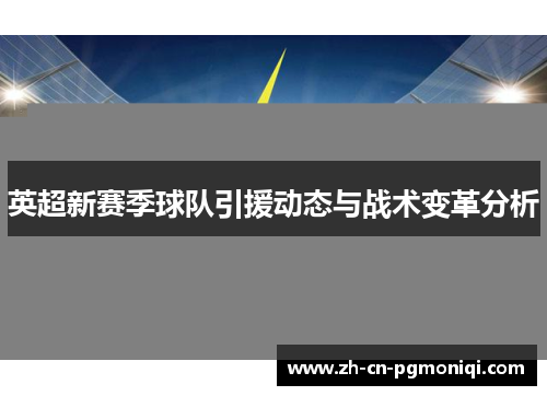 英超新赛季球队引援动态与战术变革分析