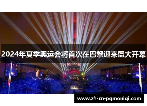 2024年夏季奥运会将首次在巴黎迎来盛大开幕