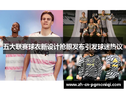 五大联赛球衣新设计抢眼发布引发球迷热议