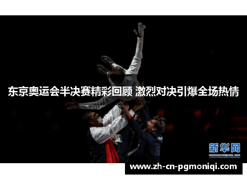 东京奥运会半决赛精彩回顾 激烈对决引爆全场热情