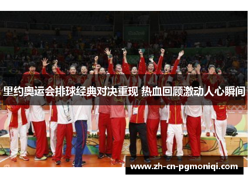 里约奥运会排球经典对决重现 热血回顾激动人心瞬间